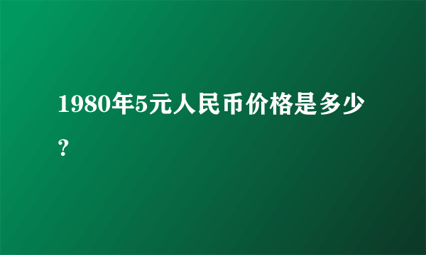 1980年5元人民币价格是多少？