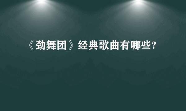 《劲舞团》经典歌曲有哪些?