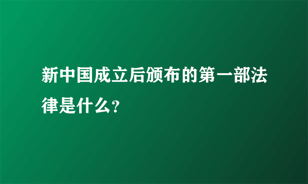 新中国成立后颁布的第一部法律是什么？