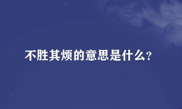 不胜其烦的意思是什么？