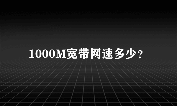 1000M宽带网速多少？