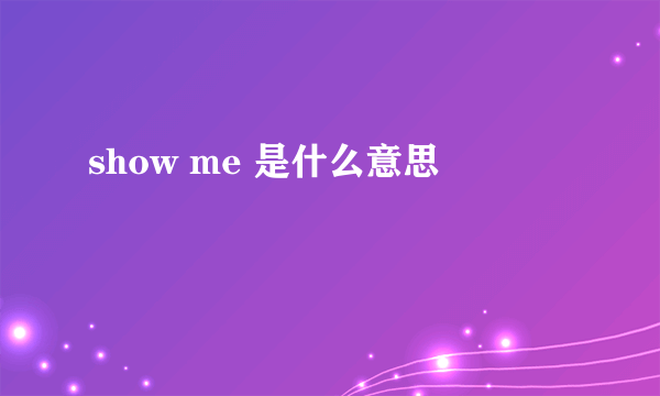 show me 是什么意思