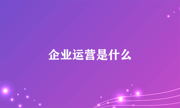 企业运营是什么