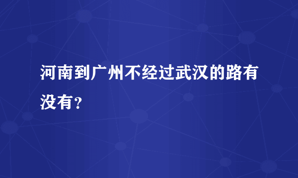 河南到广州不经过武汉的路有没有？