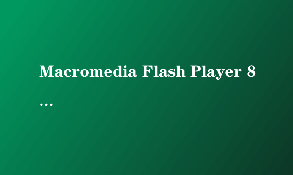 Macromedia Flash Player 8 (是什么东东）