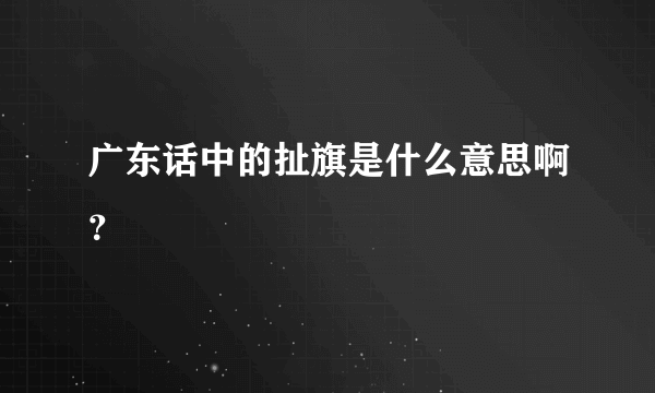 广东话中的扯旗是什么意思啊？