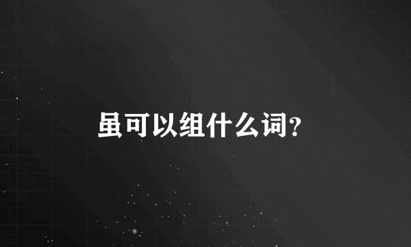 虽可以组什么词？