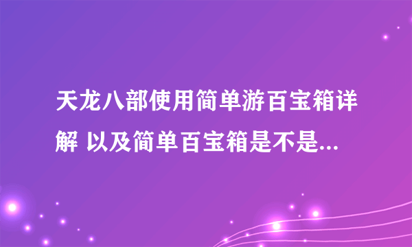 天龙八部使用简单游百宝箱详解 以及简单百宝箱是不是就是简单游百宝箱