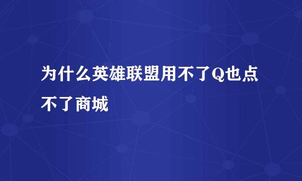 为什么英雄联盟用不了Q也点不了商城