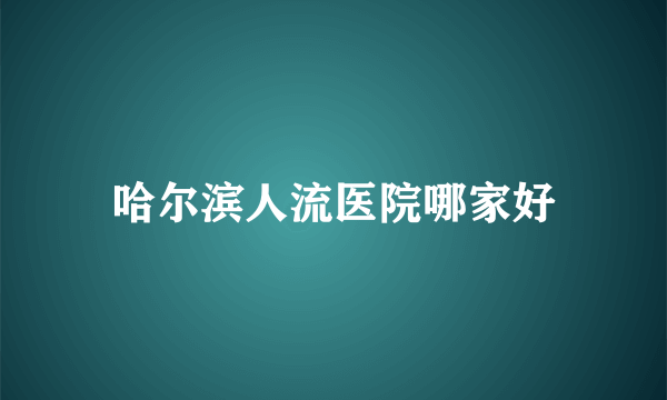 哈尔滨人流医院哪家好