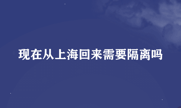 现在从上海回来需要隔离吗