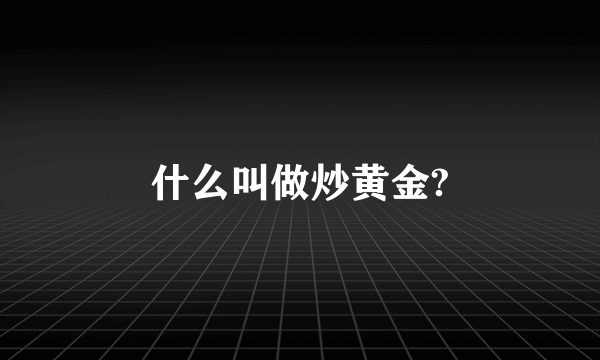 什么叫做炒黄金?