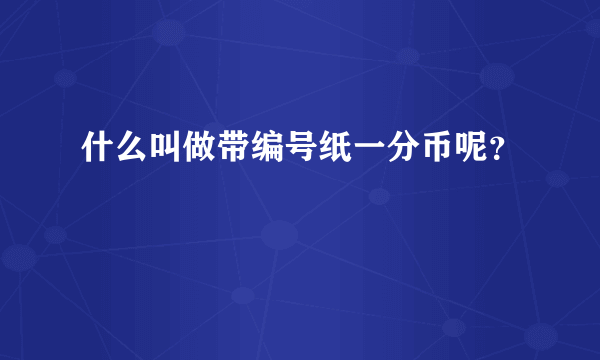 什么叫做带编号纸一分币呢？