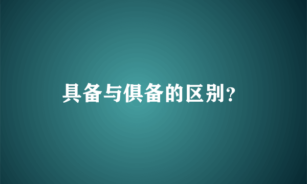 具备与俱备的区别？