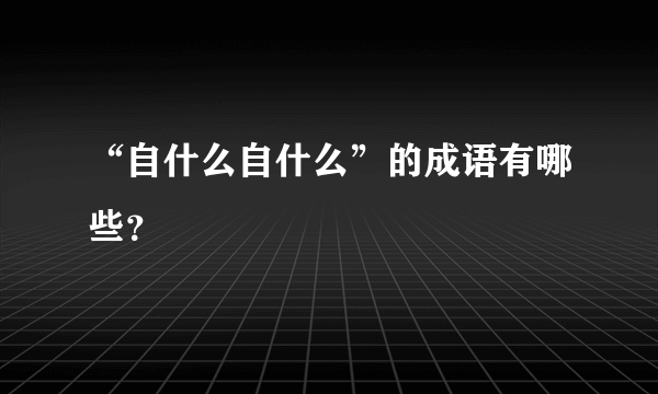 “自什么自什么”的成语有哪些？