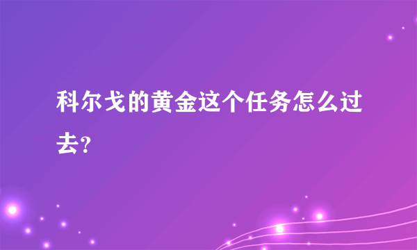 科尔戈的黄金这个任务怎么过去？