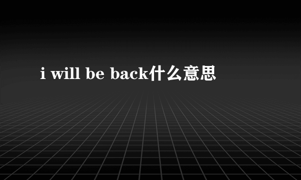 i will be back什么意思