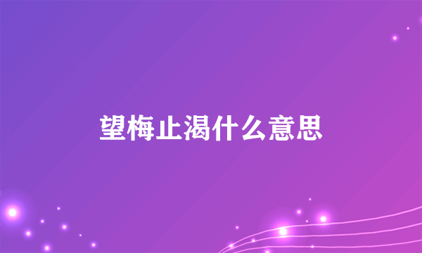 望梅止渴什么意思