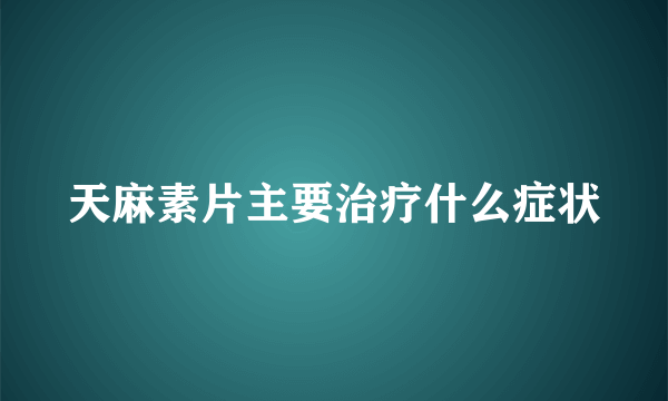 天麻素片主要治疗什么症状