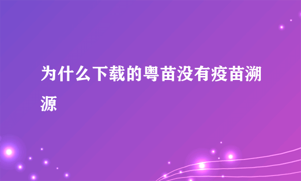 为什么下载的粤苗没有疫苗溯源