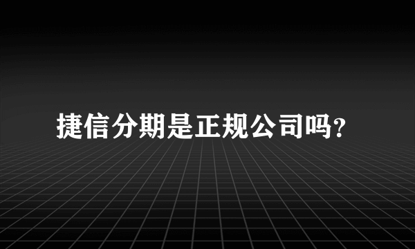 捷信分期是正规公司吗？