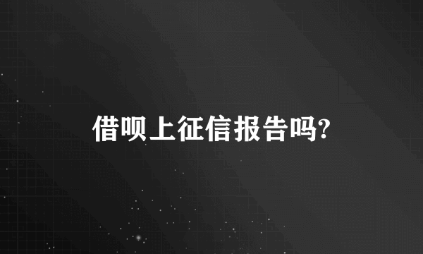 借呗上征信报告吗?