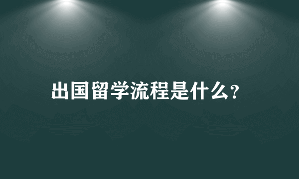 出国留学流程是什么？