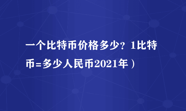 一个比特币价格多少？1比特币=多少人民币2021年）