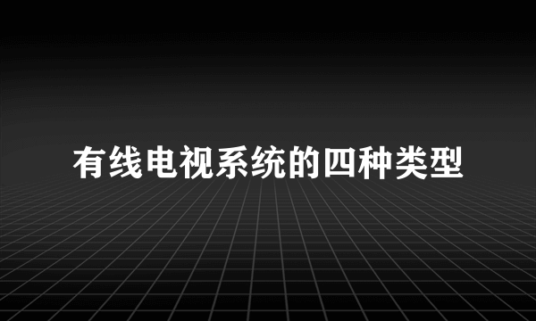 有线电视系统的四种类型