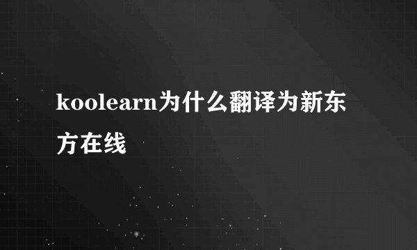 koolearn为什么翻译为新东方在线