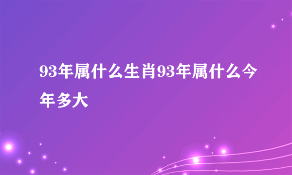 93年属什么生肖93年属什么今年多大