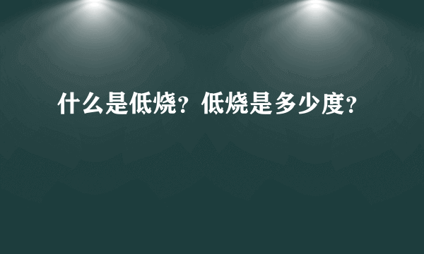 什么是低烧？低烧是多少度？