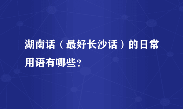 湖南话（最好长沙话）的日常用语有哪些？