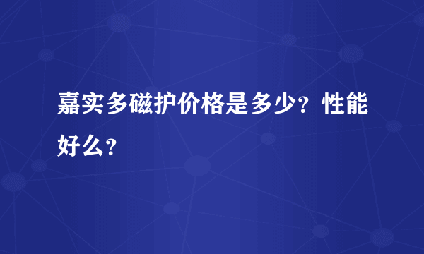 嘉实多磁护价格是多少？性能好么？