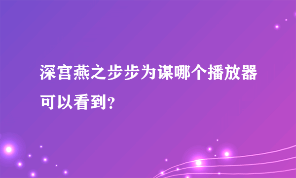 深宫燕之步步为谋哪个播放器可以看到？