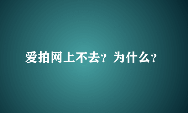 爱拍网上不去？为什么？