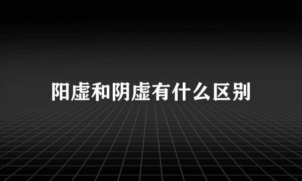 阳虚和阴虚有什么区别