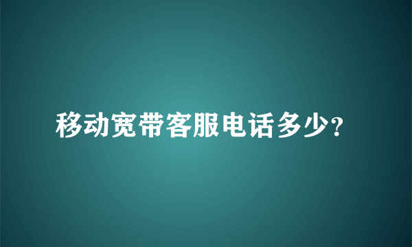 移动宽带客服电话多少？