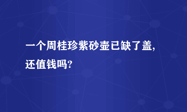 一个周桂珍紫砂壶已缺了盖,还值钱吗?