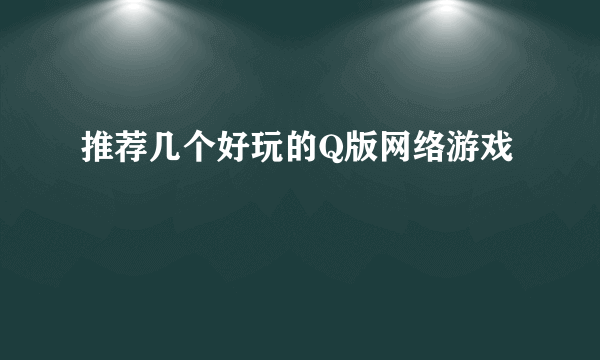 推荐几个好玩的Q版网络游戏