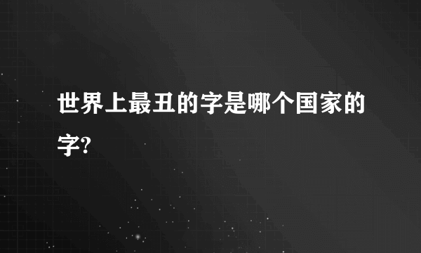 世界上最丑的字是哪个国家的字?