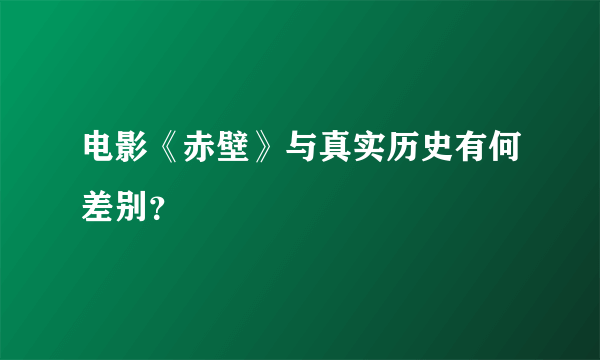 电影《赤壁》与真实历史有何差别？