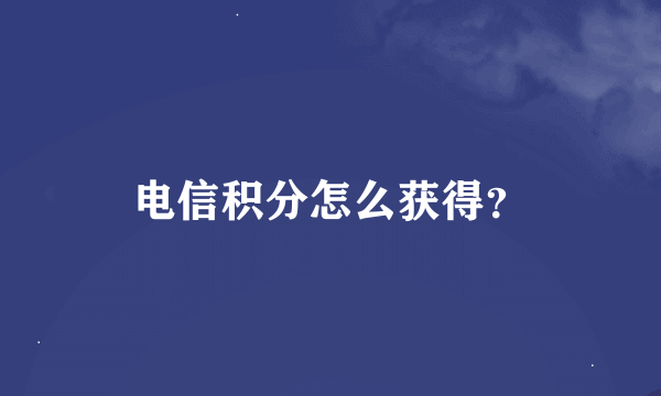 电信积分怎么获得？