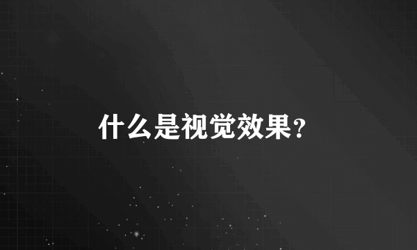 什么是视觉效果？