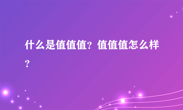 什么是值值值？值值值怎么样？