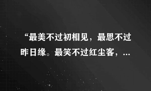 “最美不过初相见，最思不过昨日缘。最笑不过红尘客，最难不过复少年。”出自哪部作品？