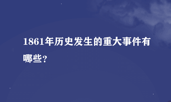 1861年历史发生的重大事件有哪些？