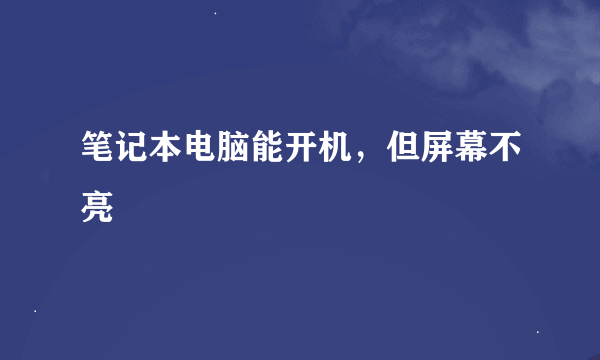 笔记本电脑能开机，但屏幕不亮