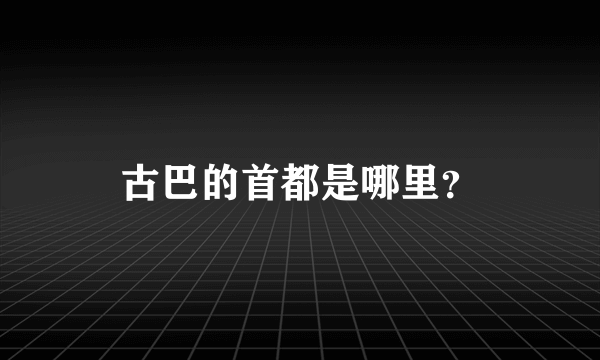 古巴的首都是哪里？