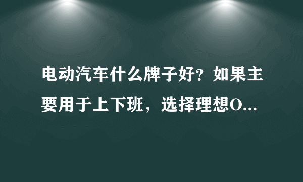 电动汽车什么牌子好？如果主要用于上下班，选择理想ONE行吗？